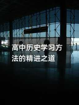 高中歷史學(xué)習(xí)方法的精進之道
