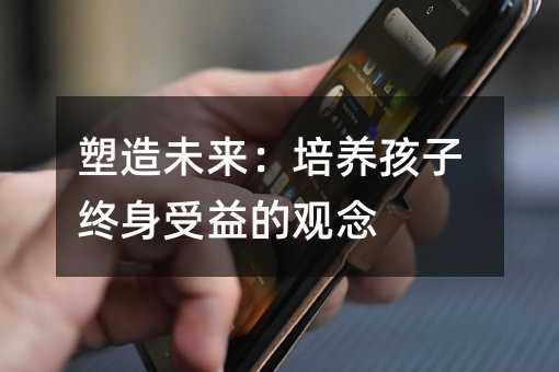 塑造未來:培養(yǎng)孩子終身受益的觀念