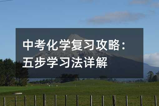 中考化學復習攻略:五步學習法詳解