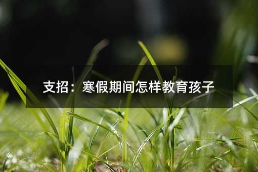 支招:寒假期間怎樣教育孩子