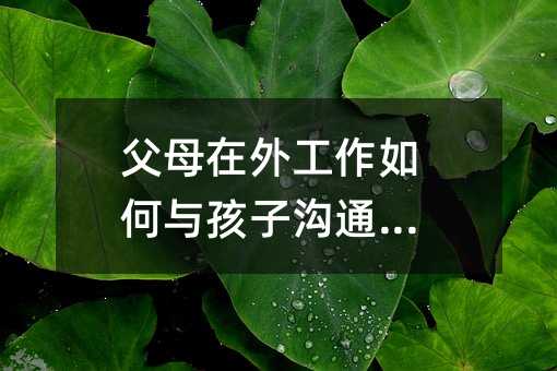 父母在外工作如何與孩子溝通聯系