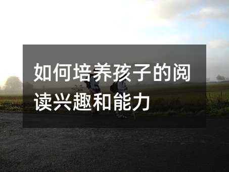 如何培養孩子的閱讀興趣和能力