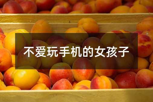 不愛玩手機(jī)的女孩子