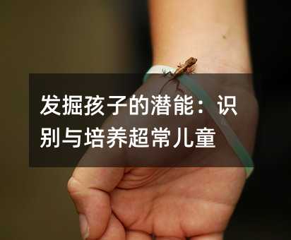 發掘孩子的潛能:識別與培養超常兒童