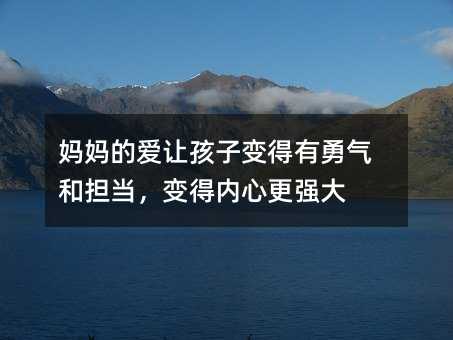 媽媽的愛(ài)讓孩子變得有勇氣和擔(dān)當(dāng),變得內(nèi)心更強(qiáng)大