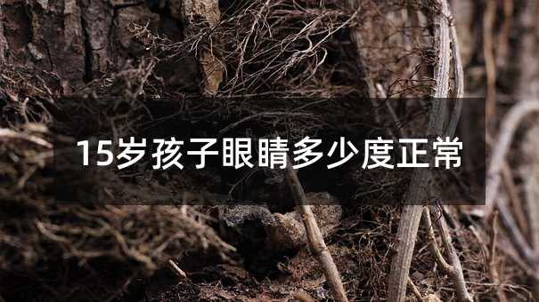 15歲孩子眼睛多少度正常