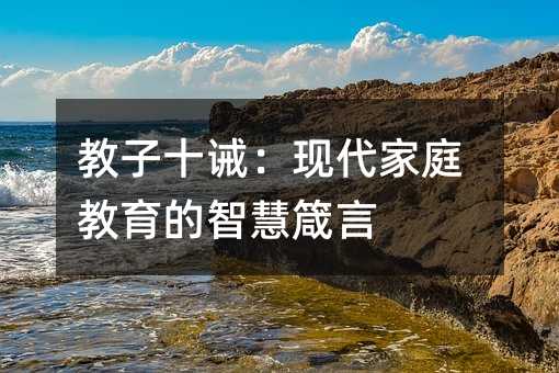教子十誡:現代家庭教育的智慧箴言