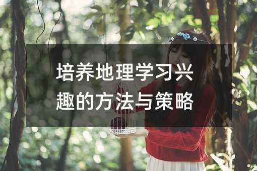 培養(yǎng)地理學習興趣的方法與策略