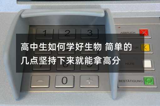 高中生如何學好生物 簡單的幾點堅持下來就能拿高分