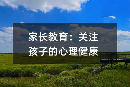 家長教育:關注孩子的心理健康
