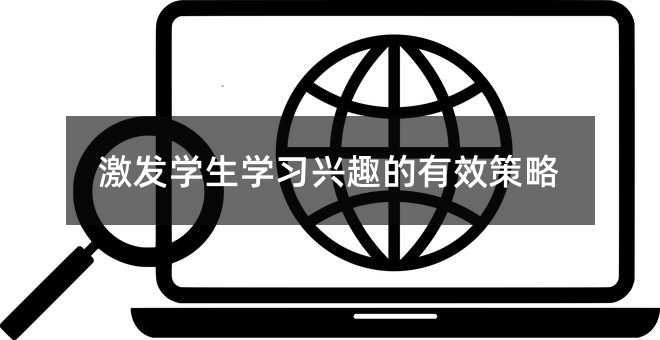 激發(fā)學(xué)生學(xué)習(xí)興趣的有效策略