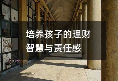 培養(yǎng)孩子的理財(cái)智慧與責(zé)任感