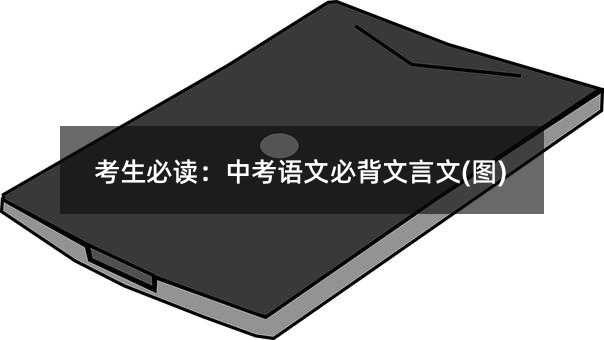 考生必讀:中考語文必背文言文(圖)