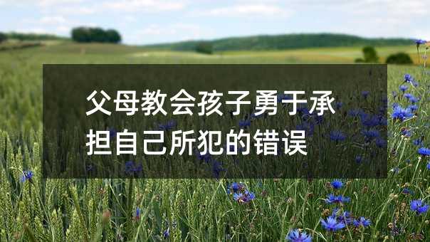 父母教會(huì)孩子勇于承擔(dān)自己所犯的錯(cuò)誤