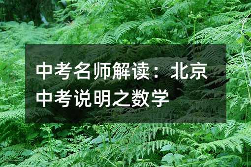 中考名師解讀:北京中考說明之數學
