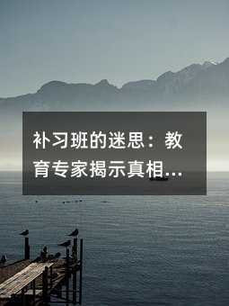 補習班的迷思:教育專家揭示真相與家長應對策略
