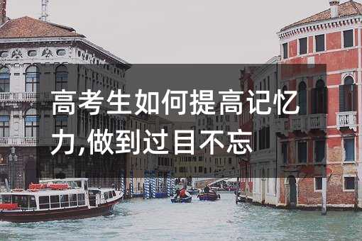 高考生如何提高記憶力,做到過目不忘
