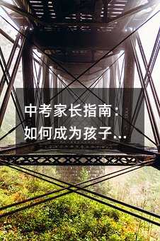 中考家長指南:如何成為孩子的最佳助力者