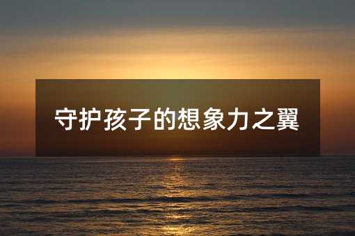 守護孩子的想象力之翼
