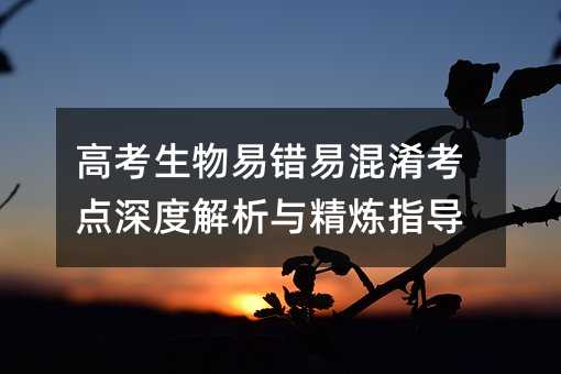 高考生物易錯易混淆考點深度解析與精煉指導
