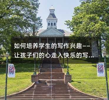 如何培養學生的寫作興趣——讓孩子們的心走入快樂的寫作中