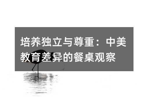 培養獨立與尊重:中美教育差異的餐桌觀察