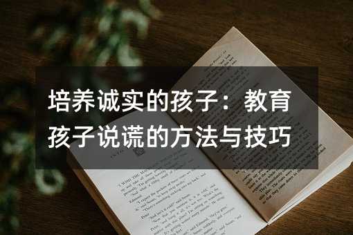 培養誠實的孩子:教育孩子說謊的方法與技巧
