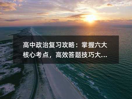 高中政治復習攻略:掌握六大核心考點,高效答題技巧大公開