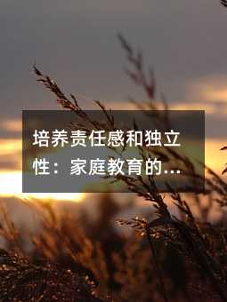 培養責任感和獨立性:家庭教育的重要性