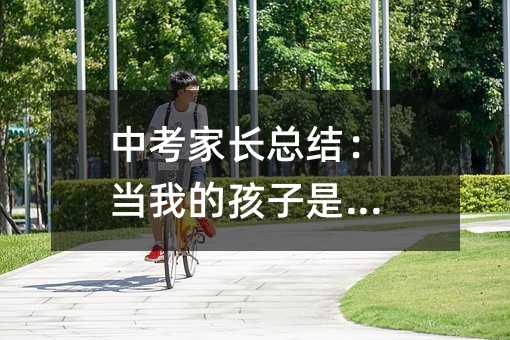 中考家長總結:當我的孩子是差生