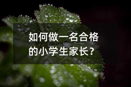如何做一名合格的小學生家長?
