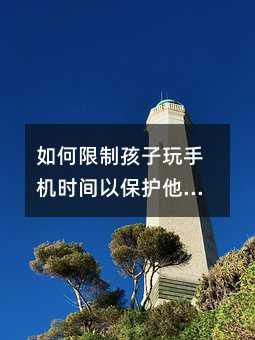 如何限制孩子玩手機時間以保護他們的身心健康