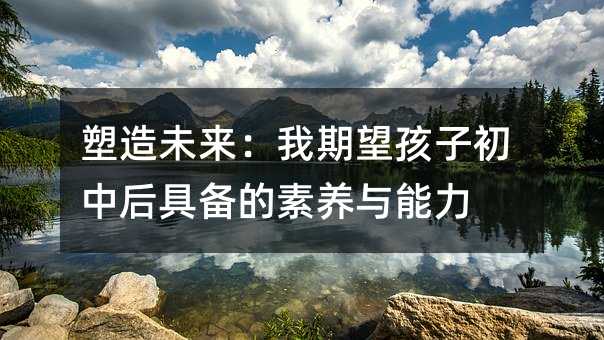 塑造未來:我期望孩子初中后具備的素養與能力