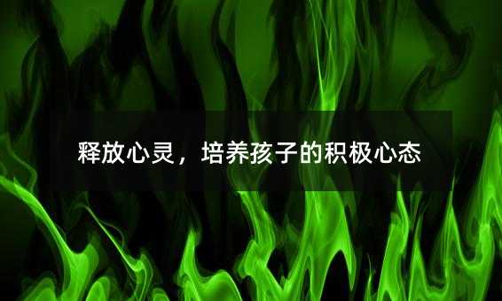 釋放心靈,培養孩子的積極心態