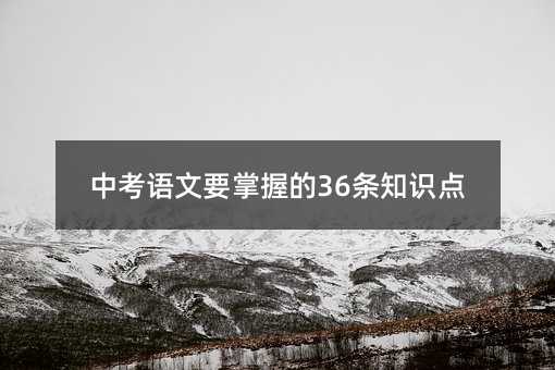 中考語文要掌握的36條知識點