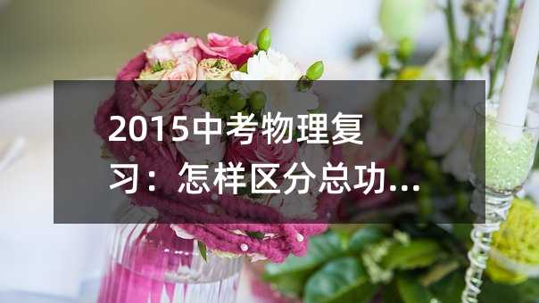 2015中考物理復習:怎樣區分總功和有用功