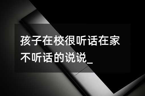 孩子在校很聽話在家不聽話的說說_