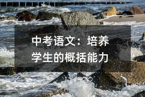 中考語(yǔ)文:培養(yǎng)學(xué)生的概括能力