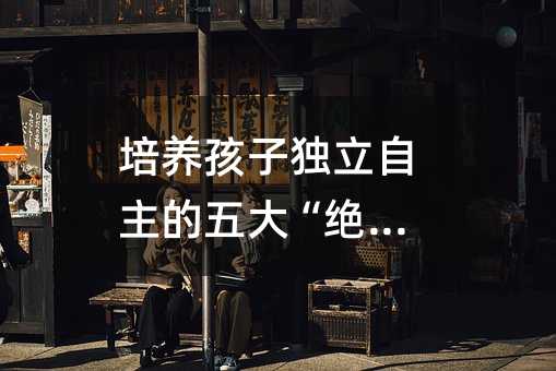 培養孩子獨立自主的五大“絕招”