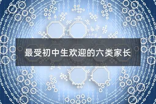 最受初中生歡迎的六類家長