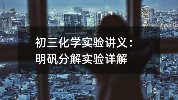 初三化學(xué)實(shí)驗(yàn)講義:明礬分解實(shí)驗(yàn)詳解