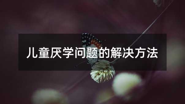 兒童厭學問題的解決方法