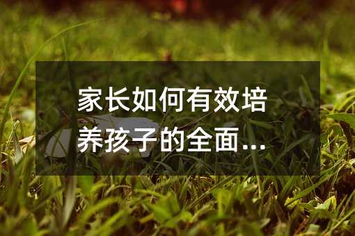 家長如何有效培養孩子的全面發展