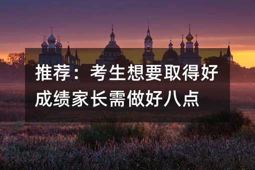 推薦:考生想要取得好成績家長需做好八點
