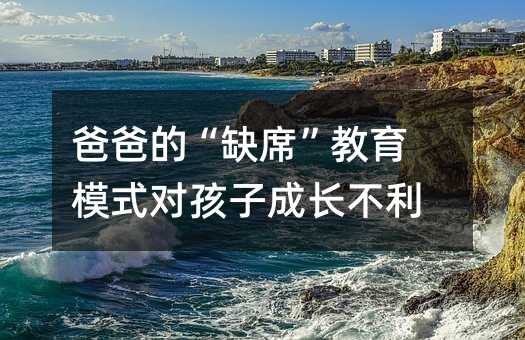 爸爸的“缺席”教育模式對孩子成長不利