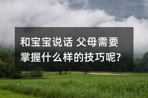 和寶寶說話 父母需要掌握什么樣的技巧呢?