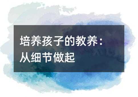 培養孩子的教養:從細節做起
