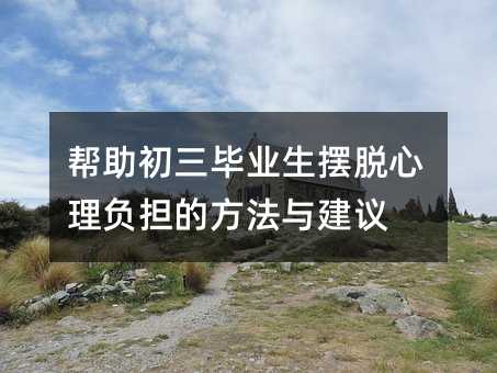 幫助初三畢業(yè)生擺脫心理負擔的方法與建議