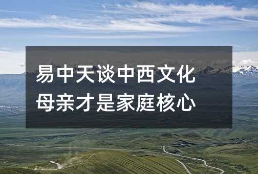 易中天談中西文化 母親才是家庭核心