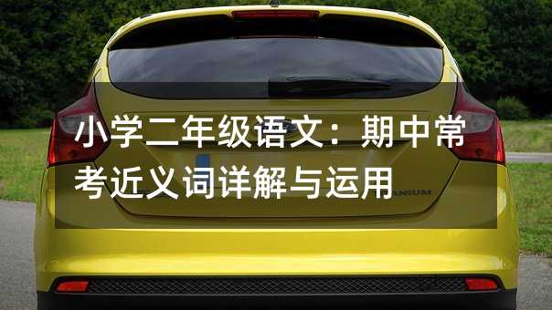 小學二年級語文:期中常考近義詞詳解與運用